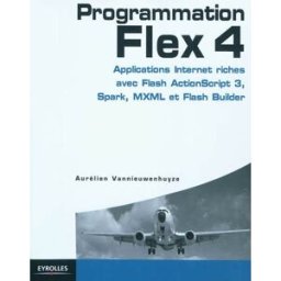 Programmation Flex 4 : applications Internet riches avec ActionScript 3, Spark et Flash Builder Aurélien Vannieuwenhuyse Eyrolles