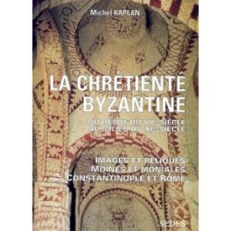 La chrétienté byzantine du début du VIIe siècle au milieu du XIe siècle : images et reliques, moines Michel Kaplan Sedes