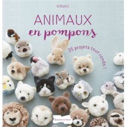 Animaux en pompons : 35 projets tout ronds ! Trikotri Dessain et Tolra