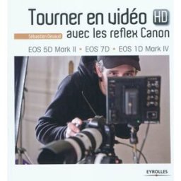Tourner en vidéo HD avec les reflex Canon : EOS 5D Mark II, EOS 7D, EOS 1D Mark IV Sébastien Devaud Eyrolles