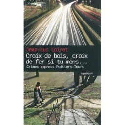 Croix de bois, croix de fer, si tu mens... : crimes express Poitiers-Tours Jean-Luc Loiret La Geste