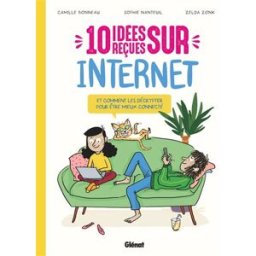 10 idées reçues sur Internet : et comment les décrypter pour être mieux connecté Sophie Nanteuil, Camille Bonneau Glénat Jeunesse