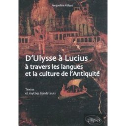 D'Ulysse à Lucius : à travers les langues et la culture de l'Antiquité : textes et mythes fondateurs Jacqueline Villani Ellipses