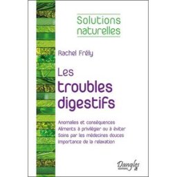 Les troubles digestifs : anomalies et conséquences, aliments à privilégier ou à éviter, soins par le Rachel Frély Dangles