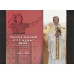 ma force et mon chant c'est le seigneur! alléluia! - recueil mémoir du père yves marion 1934-2010 piotr k. wilk