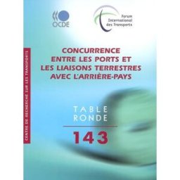 Concurrence entre les ports et les liaisons terrestres avec l'arrière-pays Table ronde d'économie des transports (143) Forum international des transports, OCDE