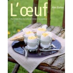 L'oeuf : pour mieux choisir les oeufs, les cuisiner et les apprécier Alex Barker Manise