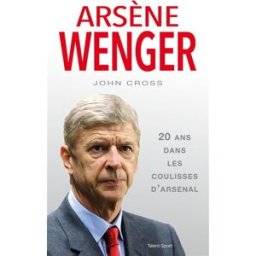 Arsène Wenger : 20 ans dans les coulisses d'Arsenal John Cross Talent Sport