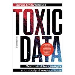 Toxic data : comment les réseaux manipulent nos opinions David Chavalarias Flammarion