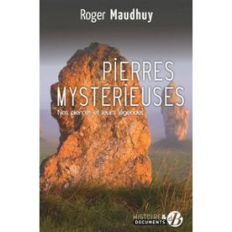 Pierres mystérieuses : nos pierres et leurs légendes Roger Maudhuy Ed. De Borée