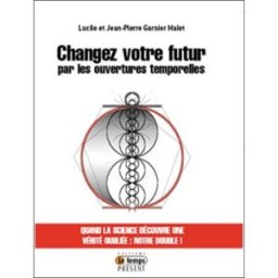 Changez votre futur par les ouvertures temporelles Lucile Garnier Malet, Jean-Pierre Garnier Malet Temps présent