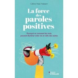 La force des paroles positives: Pourquoi et comment les mots peuvent illuminer votre vie et celle de Hess Halpern, Céline EYROLLES