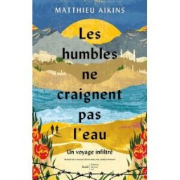 Les humbles ne craignent pas l'eau : un voyage infiltré Matthieu Aikins Ed. du sous-sol, Seuil