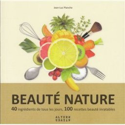 Beauté nature : 40 ingrédients de tous les jours, 100 recettes beauté inratables Jean-Luc Planche Alternatives