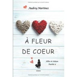 A fleur de coeur: L'amour peut-il se bâtir sur les cendres du passé? (Allie et Adam - Partie 2) martinez, audrey Audrey Martinez