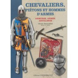 Chevaliers, piétons et hommes d'armes : armures, armes, artillerie Olivier Renaudeau Ouest-France