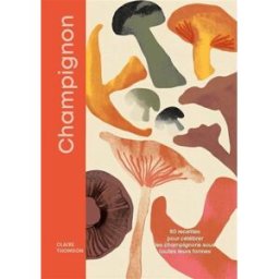 Champignons : 80 recettes gourmandes pour redécouvrir les champignons Claire Thomson Webedia Books