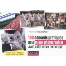 100 conseils pratiques pour mieux photographier avec votre reflex numérique : avec 20 fiches SOS pou Pierrick Bourgault Dunod