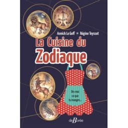 La cuisine du zodiaque : dis-moi ce que tu manges... et je saurai quel est ton signe ! Annick Le Goff, Régine Teyssot Ed. De Borée