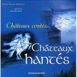 Châteaux contés, châteaux hantés Nicole Clauss-Wilsdorf Ed. du Bastberg