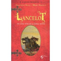 La légende arthurienne. Vol. 2. Lancelot ou l'âge d'or de la Table ronde Claudine Glot, Marc Nagels Pré-aux-Clercs