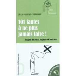 101 fautes à ne plus jamais faire ! : règles de base, logique et bon sens Jean-Pierre Colignon l'Opportun