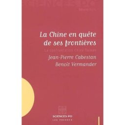 La Chine en quête de ses frontières : la confrontation Chine-Taiwan Jean-Pierre Cabestan, Benoît Vermander Presses de Sciences Po