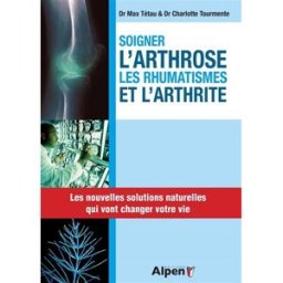 Soigner l'arthrose, les rhumatismes et l'arthrite Max Tétau, Charlotte Tourmente Alpen éditions
