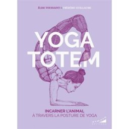Yoga totem : incarner l'animal qui est en nous Elise Toussaint, Frédéric Guillaume Almora