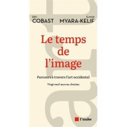 Le temps de l'image : parcours à travers l'art occidental : vingt-neuf oeuvres choisies Eric Cobast, Elinor Myara Kelif Ed. de l'Aube
