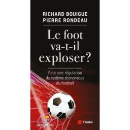 Le foot va-t-il exploser ? : pour une régulation du système économique du football Richard Bouigue, Pierre Rondeau Ed. de l'Aube