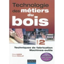 Technologie des métiers du bois. Vol. 2. Techniques de fabrication, machines outils Olivier Hamon, Vincent Roullat Dunod