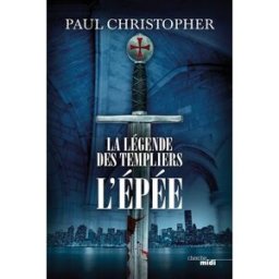 La légende des Templiers. Vol. 1. L'épée Paul Christopher Cherche Midi