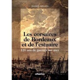 Les corsaires de Bordeaux et de l'estuaire : 120 ans de guerres sur mer Daniel Binaud Atlantica