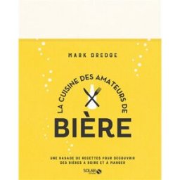 La cuisine des amateurs de bière : une rasade de recettes pour découvrir des bières à boire et à man Mark Dredge Solar
