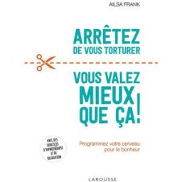 Arrêtez de vous torturer : vous valez mieux que ça ! : programmez votre cerveau pour le bonheur Ailsa Frank Larousse