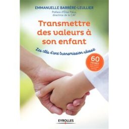 Transmettre des valeurs à son enfant : les clés d'une transmission réussie : 60 fiches pour définir Emmanuelle Leullier-Barrère Eyrolles