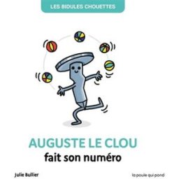 Les bidules chouettes. Auguste le clou fait son numéro Julie Bullier La Poule qui pond