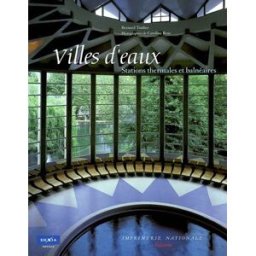 Villes d'eau : architecture publique des stations thermales et balnéaires Bernard Toulier Impr. nationale, Dexia Ed.