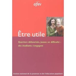 Etre utile : quartiers défavorisés, jeunes en difficulté, des étudiants s'engagent Association de la Fondation étudiante pour la ville (Paris) Institut national de la jeunesse et de l'éducation populaire