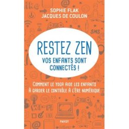 Restez zen : vos enfants sont connectés ! : comment le yoga aide les enfants à garder le contrôle à Sophie Flak, Jacques de Coulon Payot