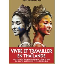 Vivre et travailler en thaïlande: Les clés pour mieux comprendre et gérer la Face dans la vie quotid BERNARD, Dr Gilles