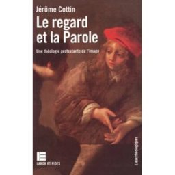 Le Regard et la Parole : une théologie protestante de l'image Jérôme Cottin Labor et Fides