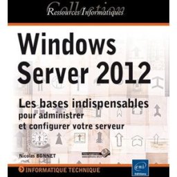 Windows Server 2012 : les bases indispensables pour administrer et configurer votre serveur Nicolas Bonnet ENI