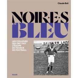 Noir.e.s en bleu : les couleurs qui ont fait l'équipe de France de football Claude Boli Solar
