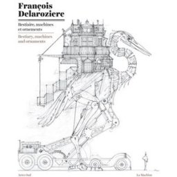 Bestiaire, machines et ornements. Bestiary, machines and ornaments François Delarozière Actes Sud, la Machine