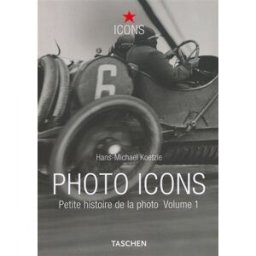 Photo icons : petite histoire de la photo. Vol. 1. 1827-1926 Hans Michael Koetzle Taschen
