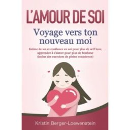 L’AMOUR DE SOI – Voyage vers ton nouveau moi: Estime de soi et confiance en soi pour plus de self lo Berger-Loewenstein, Kristin Independently published
