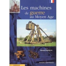 Machines de guerre au Moyen Age Renaud Beffeyte Ouest-France