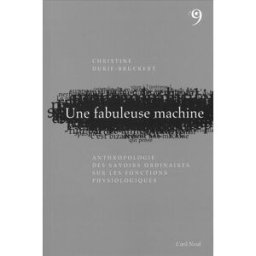 Une fabuleuse machine : anthropologie des savoirs ordinaires sur les fonctions physiologiques Christine Durif-Bruckert Jean-Claude Béhar Editions